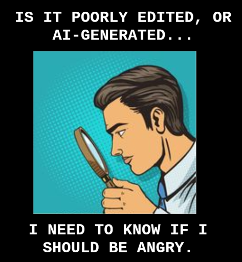 A man with a magnifying glass (presumably looking at a meme) thinks to himself: "It it poorly edited, or AI-generated... I need to know if I should be angry."